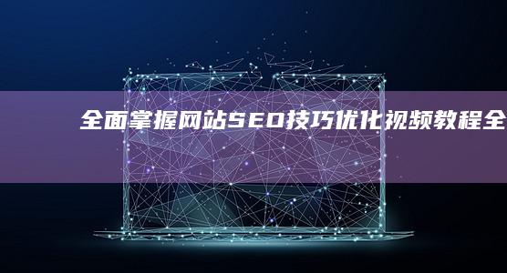 全面掌握网站SEO技巧：优化视频教程全解析